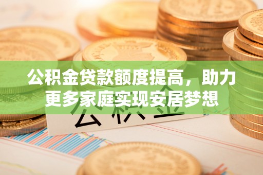 青川公积金贷款额度提高，助力更多家庭实现安居梦想