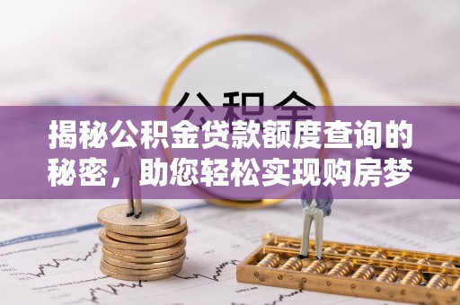 青川揭秘公积金贷款额度查询的秘密，助您轻松实现购房梦想