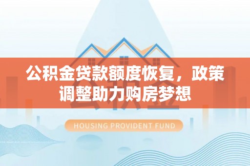 青川公积金贷款额度恢复，政策调整助力购房梦想
