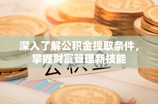 青川深入了解公积金提取条件，掌握财富管理新技能