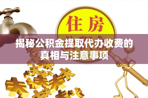 青川揭秘公积金提取代办收费的真相与注意事项