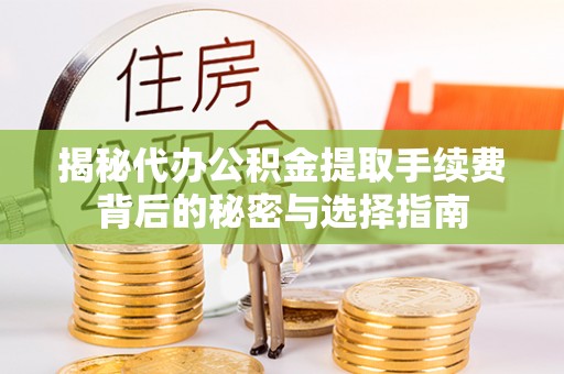 青川揭秘代办公积金提取手续费背后的秘密与选择指南