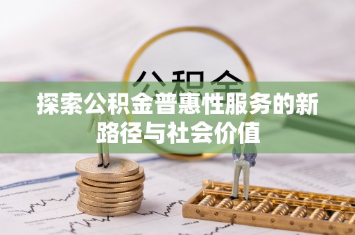 青川探索公积金普惠性服务的新路径与社会价值