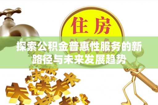 青川探索公积金普惠性服务的新路径与未来发展趋势