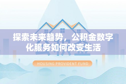 青川探索未来趋势，公积金数字化服务如何改变生活