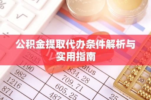 青川公积金提取代办条件解析与实用指南