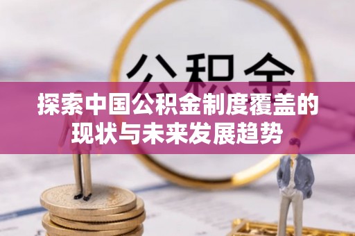 青川探索中国公积金制度覆盖的现状与未来发展趋势