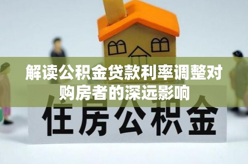 青川解读公积金贷款利率调整对购房者的深远影响