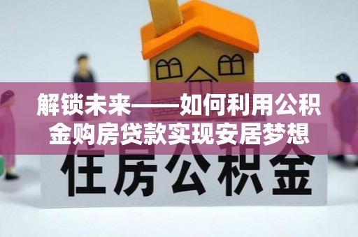 青川解锁未来——如何利用公积金购房贷款实现安居梦想