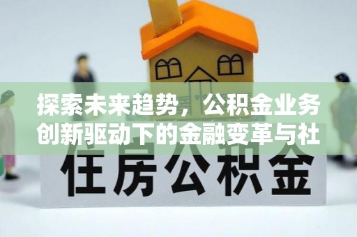 青川探索未来趋势，公积金业务创新驱动下的金融变革与社会价值