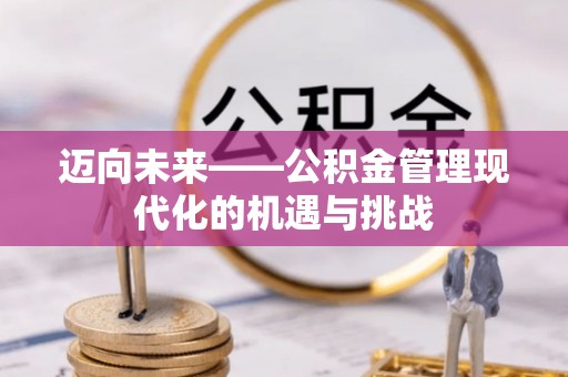 青川迈向未来——公积金管理现代化的机遇与挑战