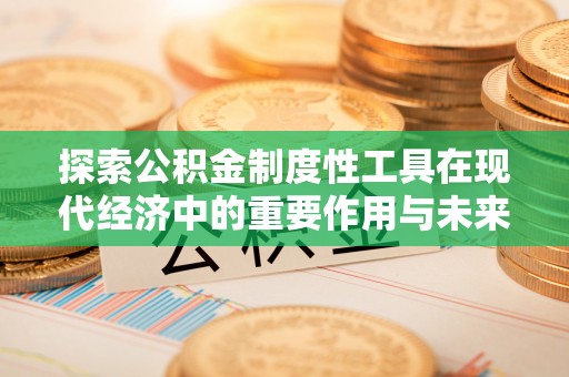 青川探索公积金制度性工具在现代经济中的重要作用与未来发展趋势