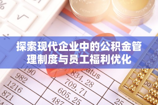 青川探索现代企业中的公积金管理制度与员工福利优化
