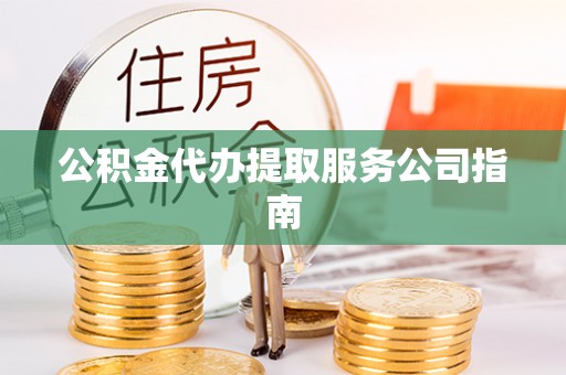 青川公积金代办提取服务公司指南