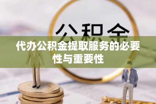 青川代办公积金提取服务的必要性与重要性