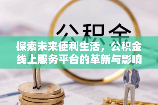 青川探索未来便利生活，公积金线上服务平台的革新与影响