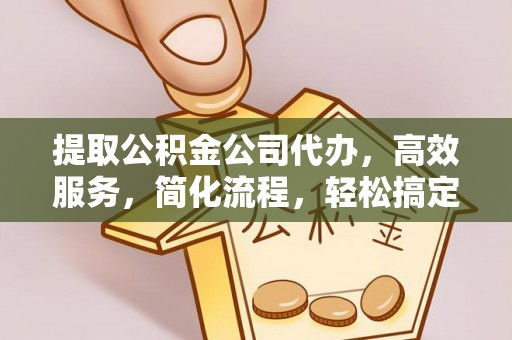 青川提取公积金公司代办，高效服务，简化流程，轻松搞定资金难题