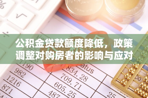 青川公积金贷款额度降低，政策调整对购房者的影响与应对策略