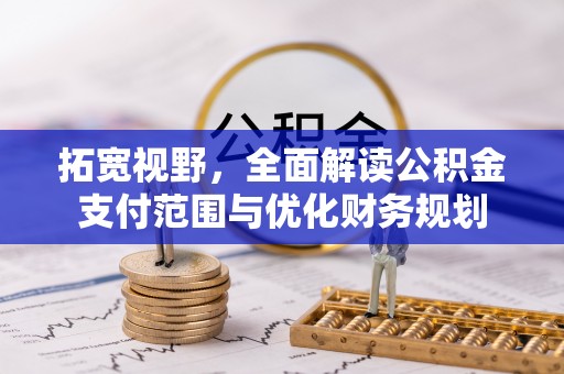 青川拓宽视野，全面解读公积金支付范围与优化财务规划