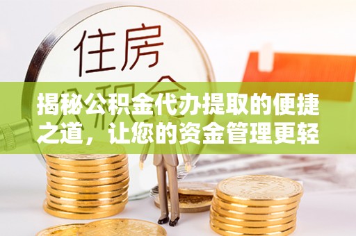 青川揭秘公积金代办提取的便捷之道，让您的资金管理更轻松