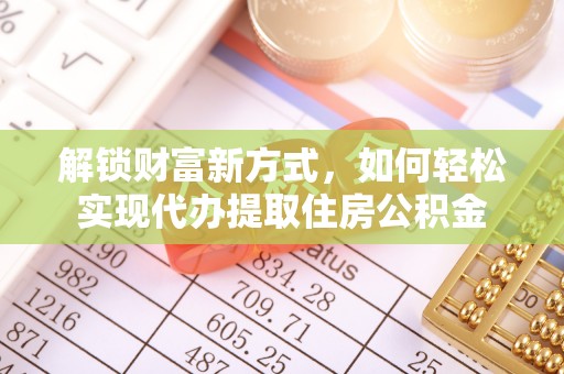 青川解锁财富新方式，如何轻松实现代办提取住房公积金