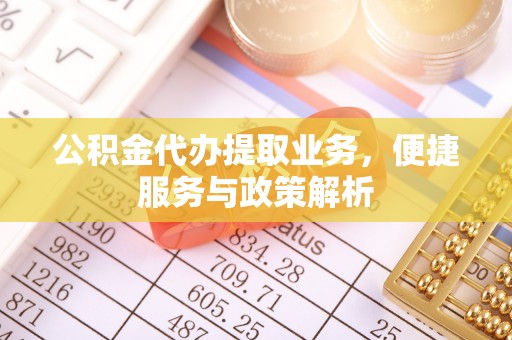 青川公积金代办提取业务，便捷服务与政策解析