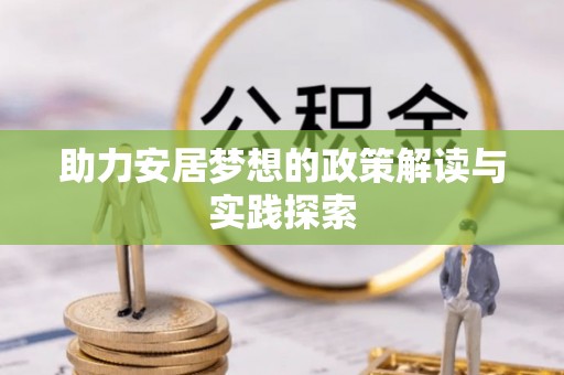 青川助力安居梦想的政策解读与实践探索