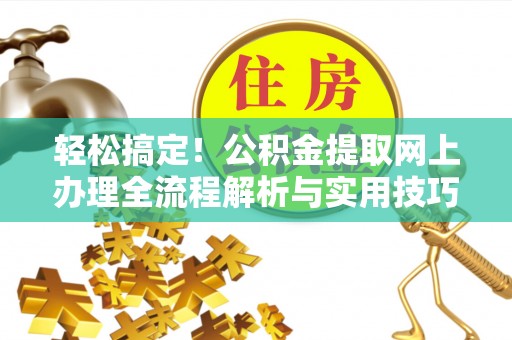青川轻松搞定！公积金提取网上办理全流程解析与实用技巧
