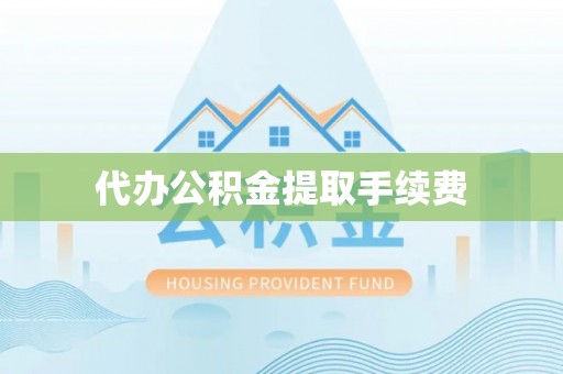 青川代办公积金提取手续费