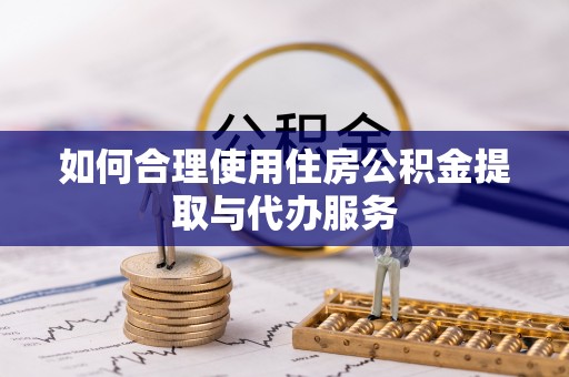 青川如何合理使用住房公积金提取与代办服务