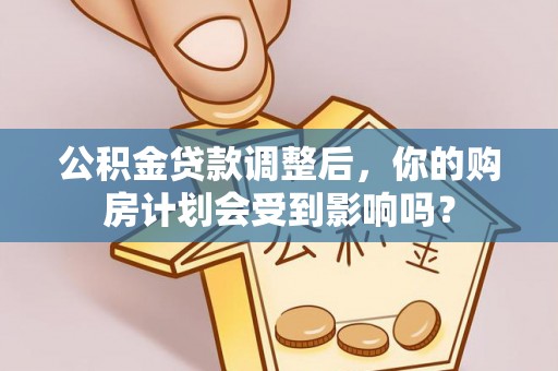 青川公积金贷款调整后，你的购房计划会受到影响吗？