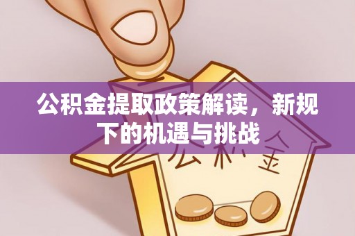 青川公积金提取政策解读，新规下的机遇与挑战