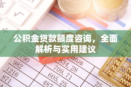青川公积金贷款额度咨询，全面解析与实用建议