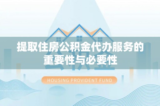 青川提取住房公积金代办服务的重要性与必要性