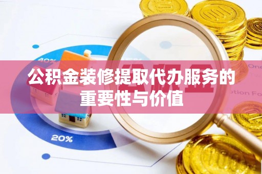 青川公积金装修提取代办服务的重要性与价值