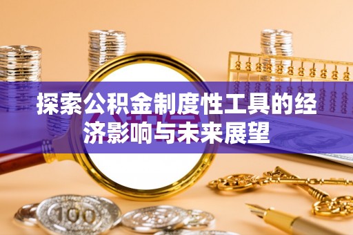 青川探索公积金制度性工具的经济影响与未来展望