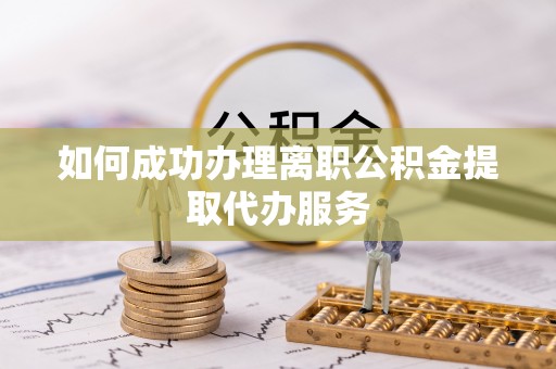 青川如何成功办理离职公积金提取代办服务
