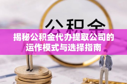 青川揭秘公积金代办提取公司的运作模式与选择指南