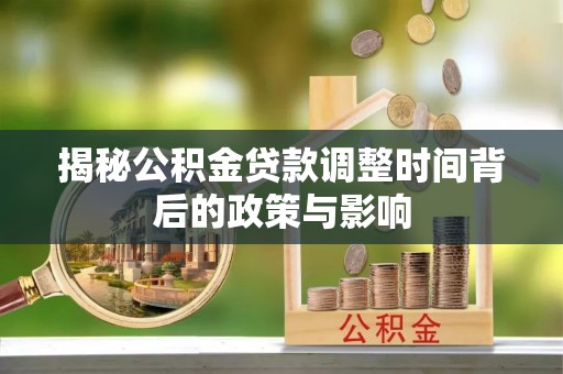 青川揭秘公积金贷款调整时间背后的政策与影响