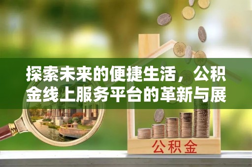 青川探索未来的便捷生活，公积金线上服务平台的革新与展望