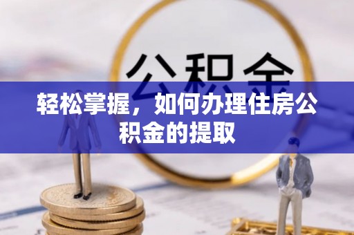 青川轻松掌握，如何办理住房公积金的提取