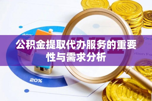 青川公积金提取代办服务的重要性与需求分析