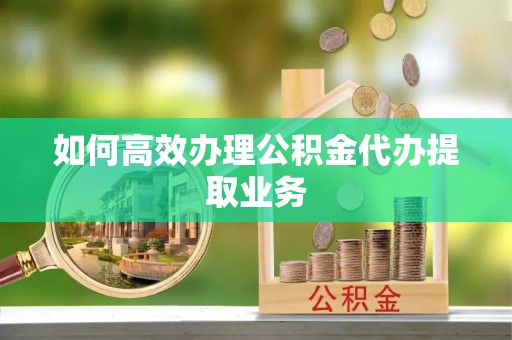 青川如何高效办理公积金代办提取业务