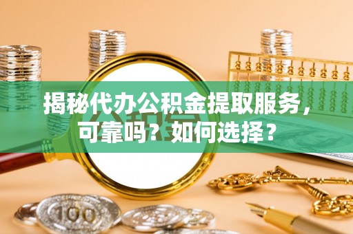 青川揭秘代办公积金提取服务，可靠吗？如何选择？