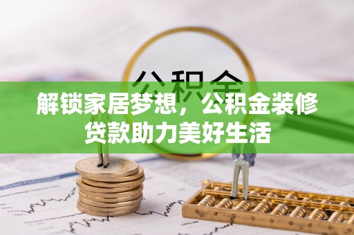 青川解锁家居梦想，公积金装修贷款助力美好生活