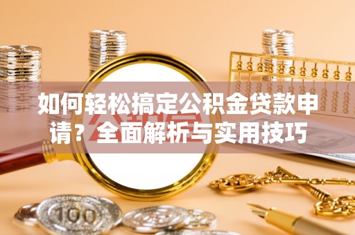 青川如何轻松搞定公积金贷款申请？全面解析与实用技巧