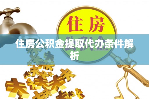 青川住房公积金提取代办条件解析