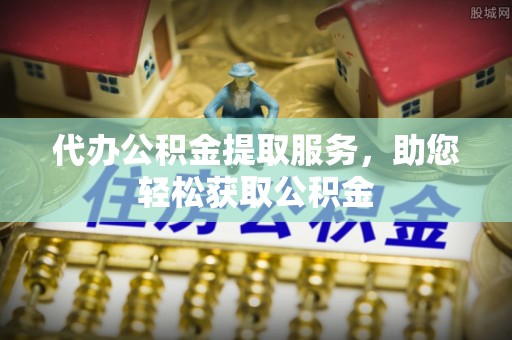 青川代办公积金提取服务，助您轻松获取公积金