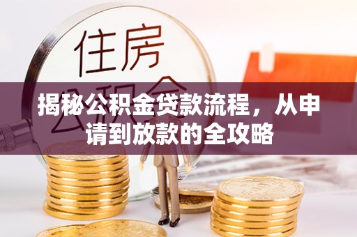 青川揭秘公积金贷款流程，从申请到放款的全攻略