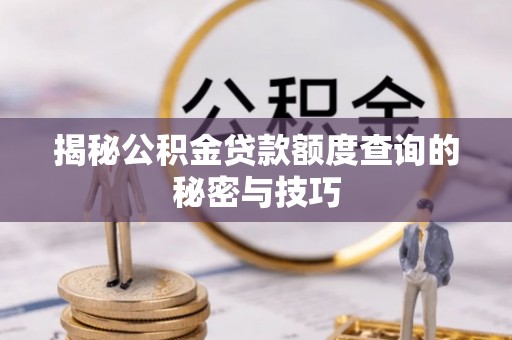 青川揭秘公积金贷款额度查询的秘密与技巧